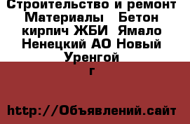 Строительство и ремонт Материалы - Бетон,кирпич,ЖБИ. Ямало-Ненецкий АО,Новый Уренгой г.